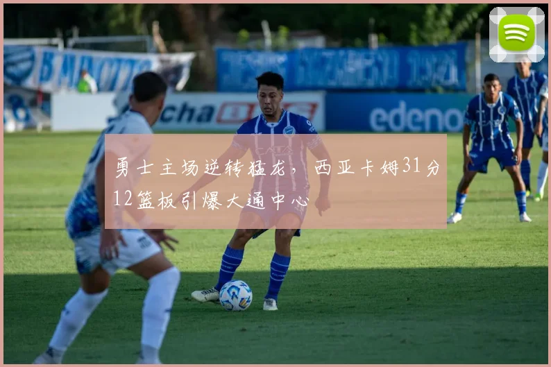 勇士主场逆转猛龙，西亚卡姆31分12