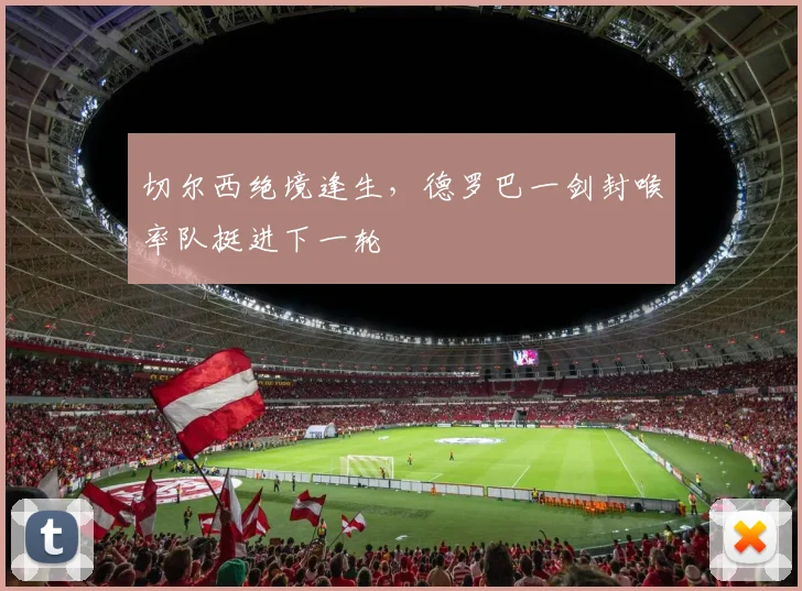 切尔西绝境逢生，德罗巴一剑封喉率