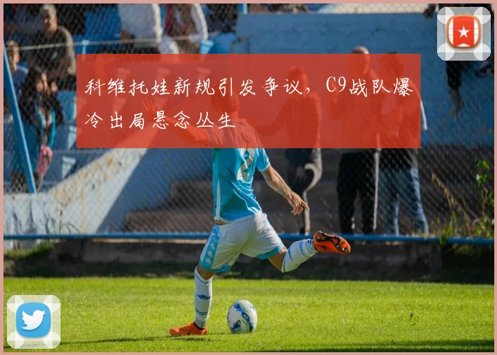 科维托娃新规引发争议，C9战队爆冷