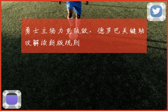 勇士主场力克劲敌，德罗巴关键助攻